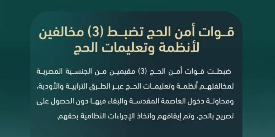 قوات أمن الحج تضبط 3 مقيمين من الجنسية المصرية مخالفين لأنظمة وتعليمات الحج