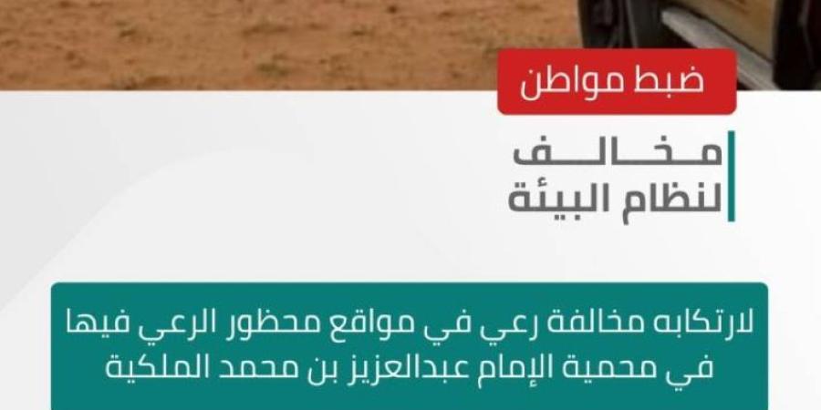 الأمن البيئي يضبط مواطنًا مخالفًا لارتكابه مخالفة رعي في محمية الإمام عبدالعزيز