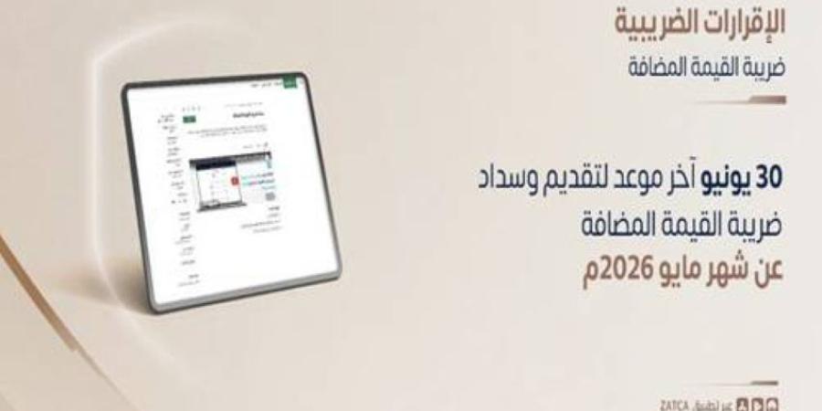 زاتكا تدعو المنشآت إلى تقديم إقرارات ضريبة القيمة المضافة عن شهر مايو الماضي